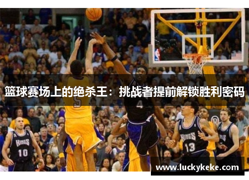 篮球赛场上的绝杀王：挑战者提前解锁胜利密码